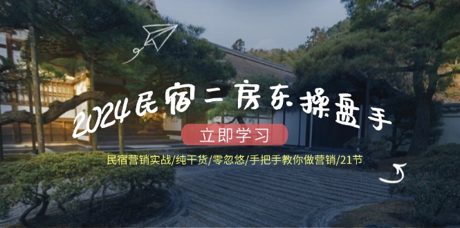 2024民宿二房东操盘手 民宿营销实战/纯干货/零忽悠/手把手教你做营销/21节-蚂蚁汇资源分享项目网