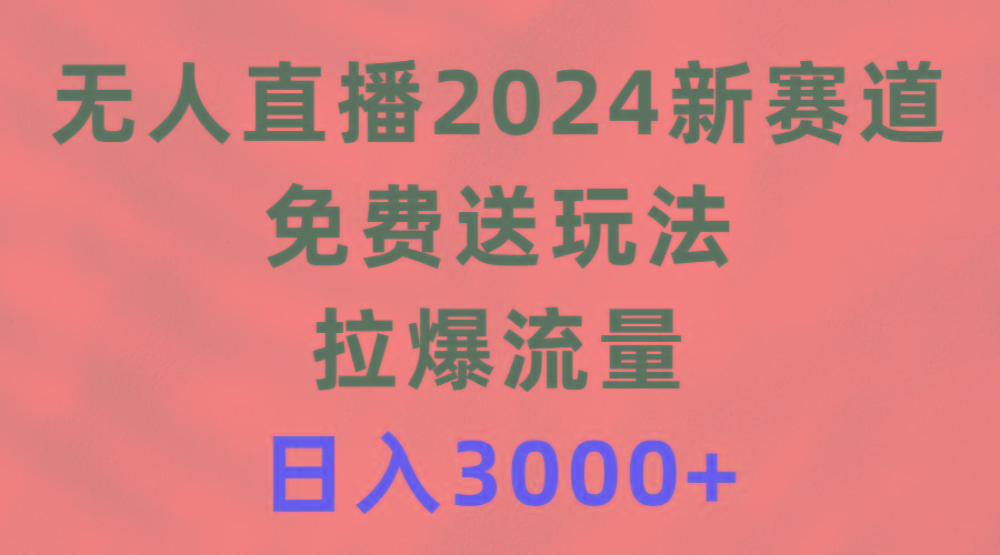 (9496期)无人直播2024新赛道，免费送玩法，拉爆流量，日入3000+-蚂蚁汇资源分享项目网