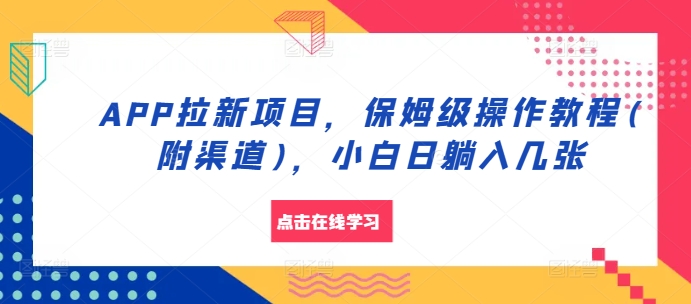 APP拉新项目,保姆级操作教程(附渠道),小白日躺入几张【揭秘】