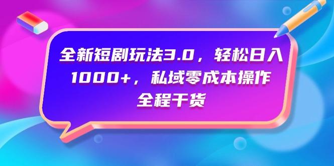 (9794期)全新短剧玩法3.0，轻松日入1000+，私域零成本操作，全程干货-蚂蚁汇资源分享项目网