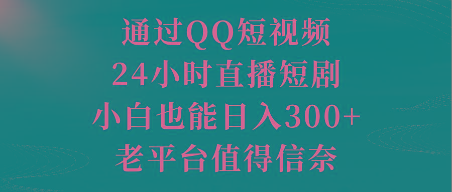 通过QQ短视频、24小时直播短剧，小白也能日入300+，老平台值得信奈-蚂蚁汇资源分享项目网
