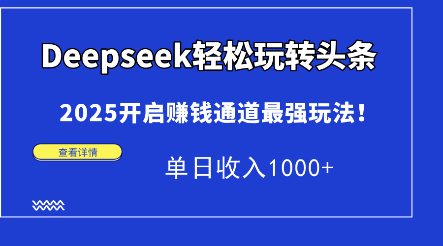 Deepseek轻松玩转头条，2025开启赚钱通道最强玩法！单日收入1000+-蚂蚁汇资源分享项目网