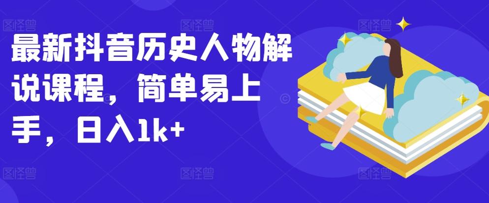 最新抖音历史人物解说课程，简单易上手，日入1k+-蚂蚁汇资源分享项目网