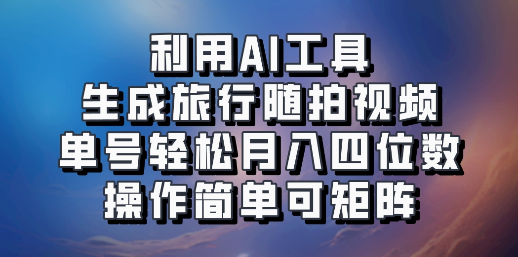 利用AI工具生成旅行随拍视频，单号轻松月入四位数，操作简单可矩阵-蚂蚁汇资源分享项目网