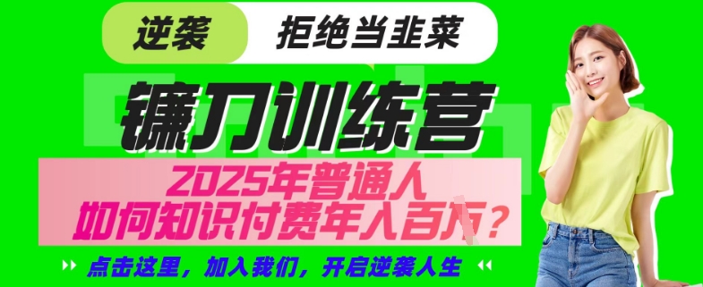 【网创项目终点站-镰刀训练营超级IP合伙人】25年普通人如何通过“知识付费”年入百个-仅此一版【揭秘】-蚂蚁汇资源分享项目网