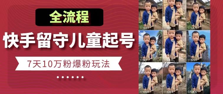 快手留守儿童博同情起号，7天10万粉爆粉玩法，全流程-蚂蚁汇资源分享项目网