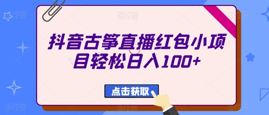 抖音古筝直播红包小项目轻松日入100+-蚂蚁汇资源分享项目网