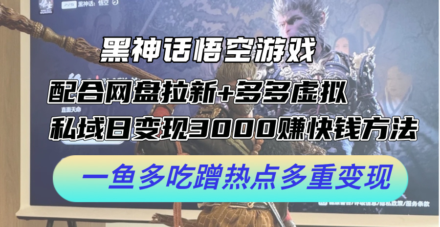 黑神话悟空游戏配合网盘拉新+多多虚拟+私域日变现3k+赚快钱方法，一鱼多吃蹭热点多重变现【揭秘】-蚂蚁汇资源分享项目网