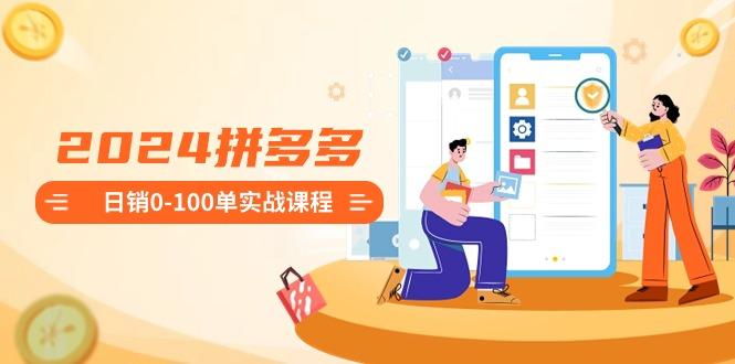 2024拼多多日销0-100单实战课程：新手注册开店到日销100单整套流程-蚂蚁汇资源分享项目网