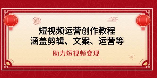 短视频运营创作教程，涵盖剪辑、文案、运营等，助力短视频变现-蚂蚁汇资源分享项目网