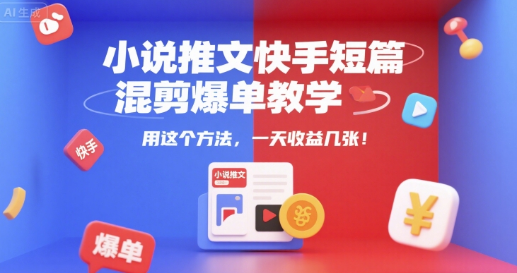 小说推文快手短篇混剪爆单教学，用这个方法，一天收益几张-蚂蚁汇资源分享项目网