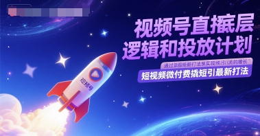 视频号直播底层逻辑和投放计划，短视频微付费撬短引最新打法-蚂蚁汇资源分享项目网