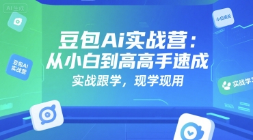 豆包Ai实战营：从小白到高手速成，实战跟学，现学现用-蚂蚁汇资源分享项目网