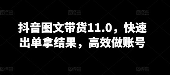 抖音图文带货11.0，快速出单拿结果，高效做账号-蚂蚁汇资源分享项目网