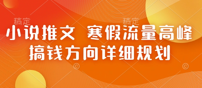 小说推文 寒假流量高峰 搞钱方向详细规划-蚂蚁汇资源分享项目网