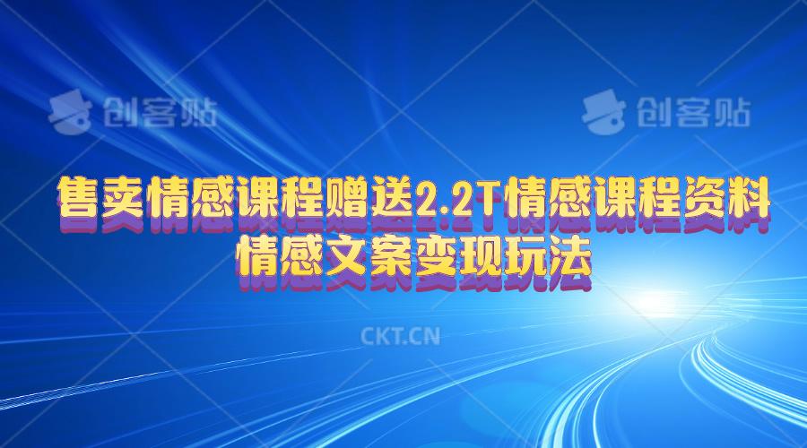 售卖情感课程，赠送2.2T情感课程资料，情感文案变现玩法-蚂蚁汇资源分享项目网