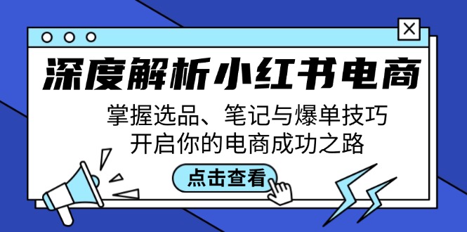 深度解析小红书电商：掌握选品、笔记与爆单技巧，开启你的电商成功之路-蚂蚁汇资源分享项目网