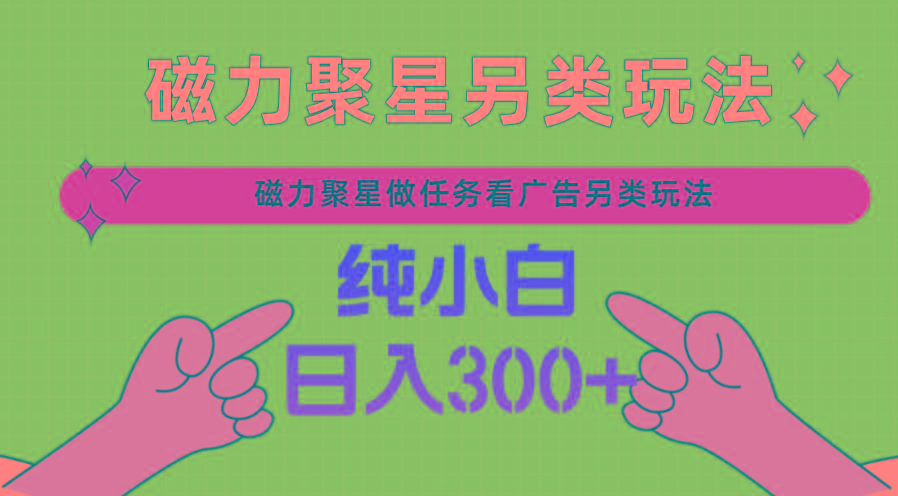 磁力聚星做任务看广告撸马扁，不靠流量另类玩法日入300+-蚂蚁汇资源分享项目网
