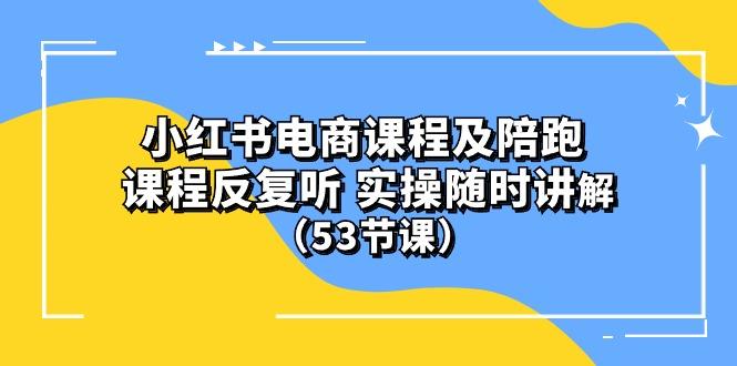 小红书电商课程陪跑课 课程反复听 实操随时讲解 (53节课-蚂蚁汇资源分享项目网