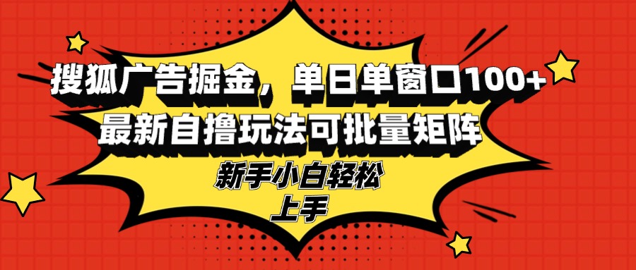搜狐广告掘金，单日单窗口100+，最新自撸玩法可批量矩阵，适合新手小白-蚂蚁汇资源分享项目网