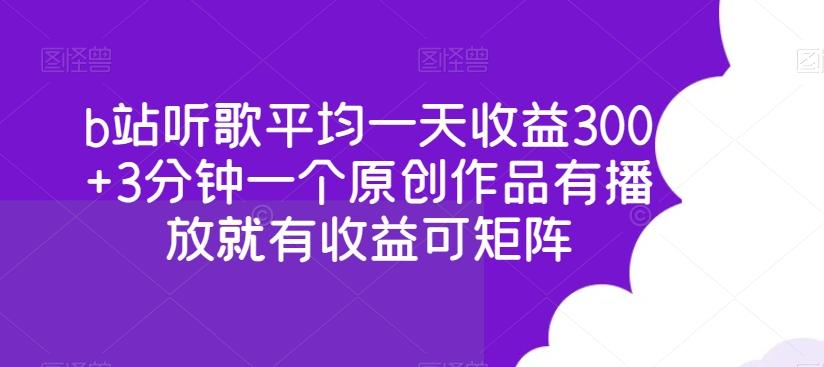 b站听歌平均一天收益300+3分钟一个原创作品有播放就有收益可矩阵-蚂蚁汇资源分享项目网