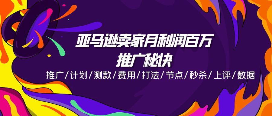 亚马逊卖家月利润百万的推广秘诀，推广/计划/测款/费用/打法/节点/秒杀…-蚂蚁汇资源分享项目网
