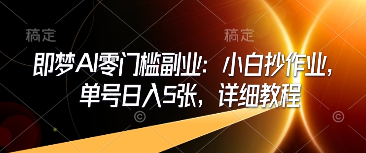即梦AI零门槛副业：小白抄作业，单号日入5张，详细教程-蚂蚁汇资源分享项目网