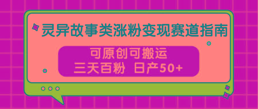 灵异故事类涨粉变现赛道指南,可原创可搬运,三天百粉 日产50+-蚂蚁汇资源分享项目网