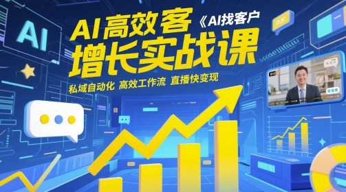 AI高效获客增长实战课，​AI找客户 私域自动化 高效工作流 直播快变现-蚂蚁汇资源分享项目网