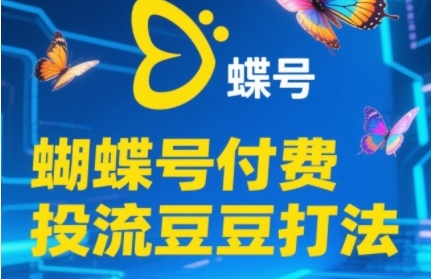 2025蝴蝶号付费投流豆豆打法，助新手快速掌握付费流量撬动自然流的核心玩法-蚂蚁汇资源分享项目网