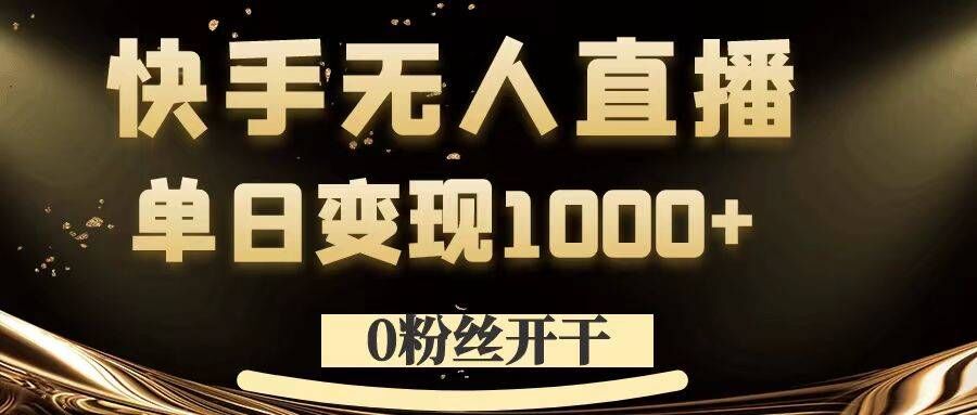 0粉丝开干，快手无人直播，单日变现1k+【揭秘】-蚂蚁汇资源分享项目网