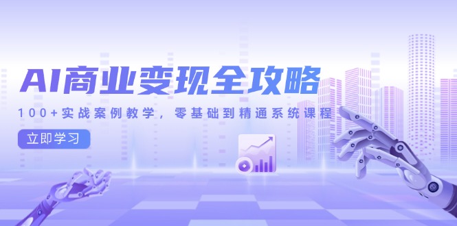 AI商业变现全攻略，100+实战案例教学，零基础到精通系统课程-蚂蚁汇资源分享项目网