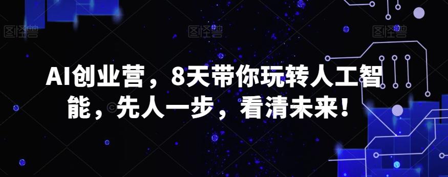 AI创业营，8天带你玩转人工智能，先人一步，看清未来！-蚂蚁汇资源分享项目网