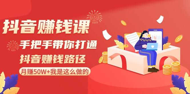 抖音赚钱课：手把手带你打通抖音赚钱路径，月赚50W+我是这么做的！-蚂蚁汇资源分享项目网