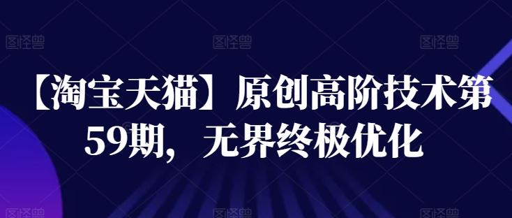 【淘宝天猫】原创高阶技术第59期，无界终极优化-蚂蚁汇资源分享项目网
