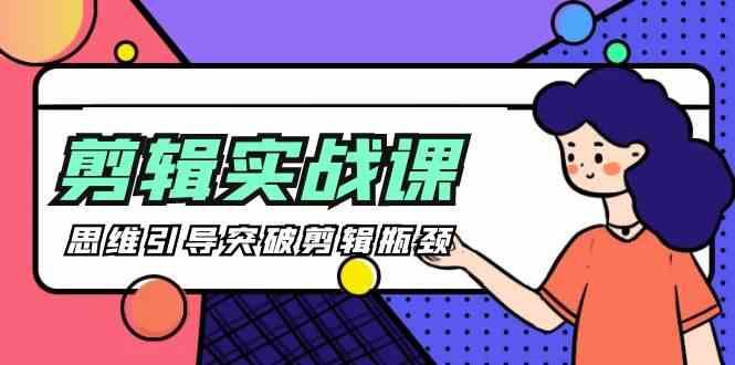 剪辑实操课-思维引导突破剪辑瓶颈(29节视频课)-蚂蚁汇资源分享项目网