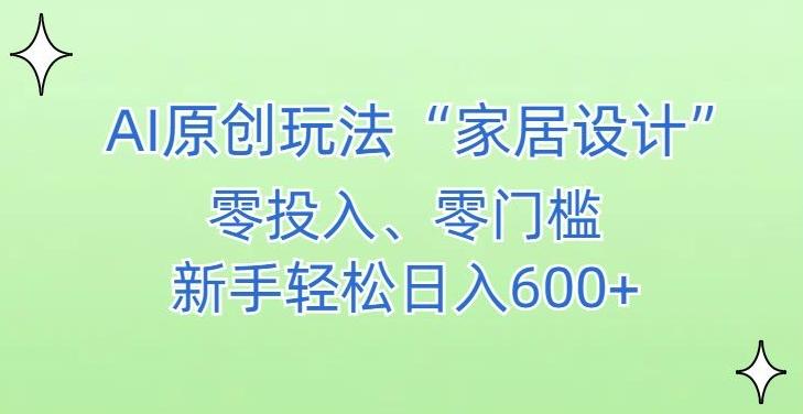 AI家居设计，简单好上手，新手小白什么也不会的，都可以轻松日入500+【揭秘】-蚂蚁汇资源分享项目网