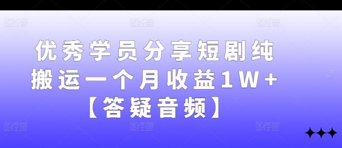 优秀学员分享短剧纯搬运一个月收益1W+【答疑音频】-蚂蚁汇资源分享项目网