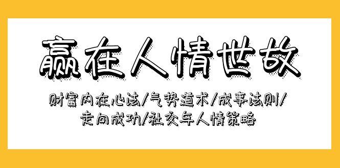 (9959期)赢在-人情世故：财富内在心法/气势道术/成事法则/走向成功/社交与人情策略-蚂蚁汇资源分享项目网