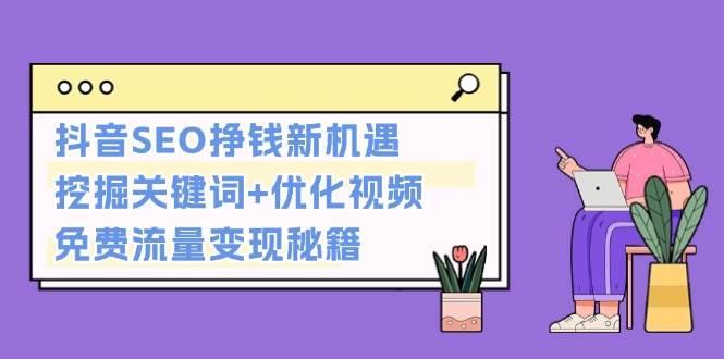 抖音SEO挣钱新机遇：挖掘关键词+优化视频，免费流量变现秘籍-蚂蚁汇资源分享项目网