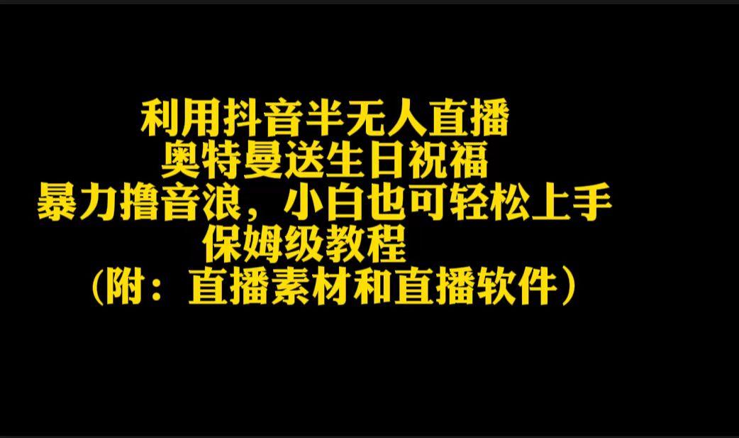利用抖音半无人直播奥特曼送生日祝福，暴力撸音浪，小白也可轻松上手-蚂蚁汇资源分享项目网