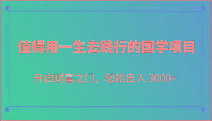 值得用一生去践行的国学项目，开启财富之门，轻松日入 3000+-蚂蚁汇资源分享项目网