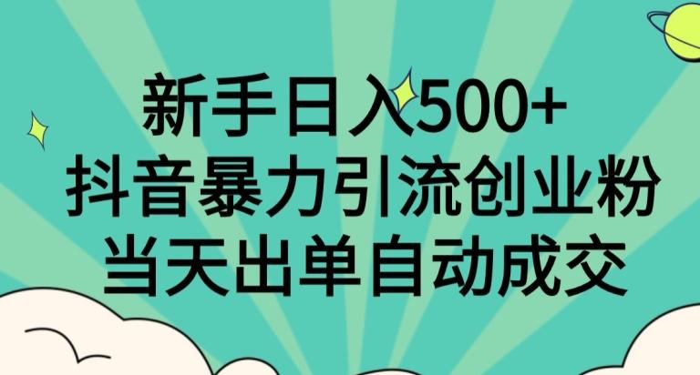 新手日入500+，抖音暴力引流创业粉，当天出单自动成交-蚂蚁汇资源分享项目网