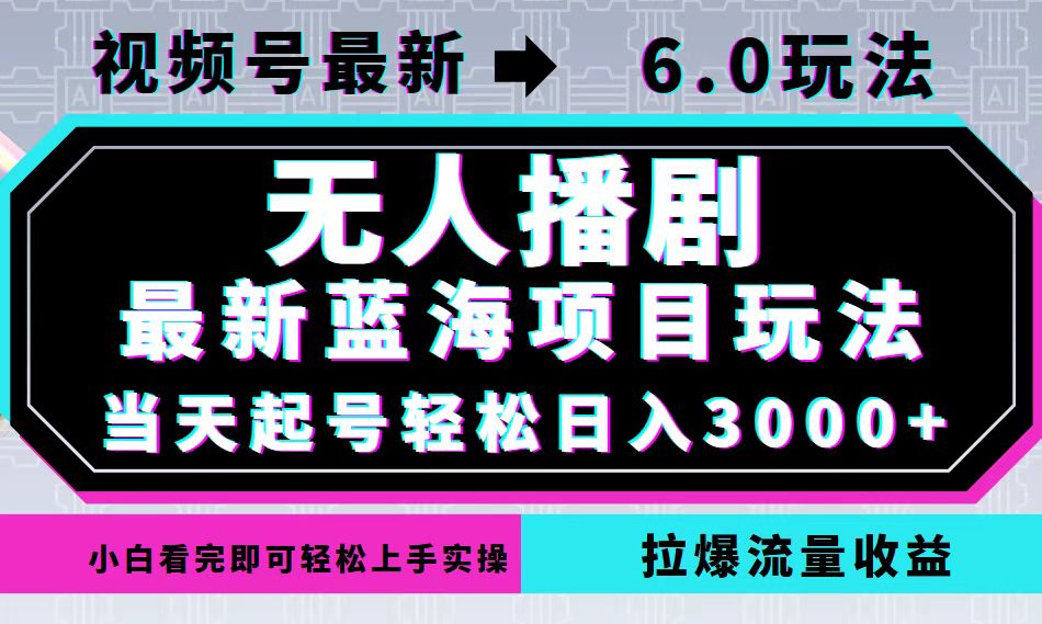 视频号最新6.0玩法，无人播剧，轻松日入3000+，最新蓝海项目，拉爆流量…-蚂蚁汇资源分享项目网