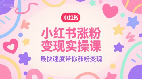 小红书涨粉变现实操课，最快速度带你涨粉变现-蚂蚁汇资源分享项目网