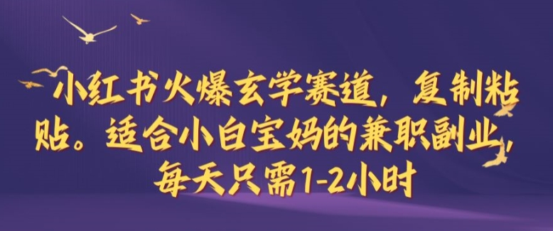 小红书火爆玄学赛道，复制粘贴，适合小白宝妈的兼职副业，每天只需1-2小时【揭秘】-蚂蚁汇资源分享项目网