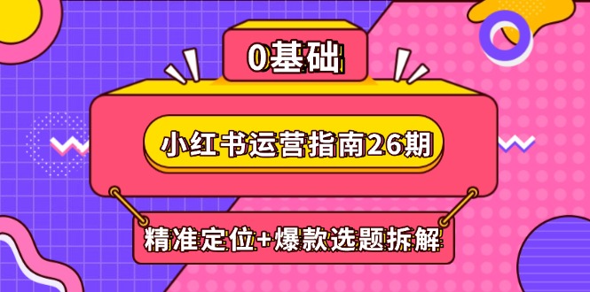 小红书运营指南26期：精准定位+爆款选题拆解,DeepSeek辅助创作与电商变现-蚂蚁汇资源分享项目网