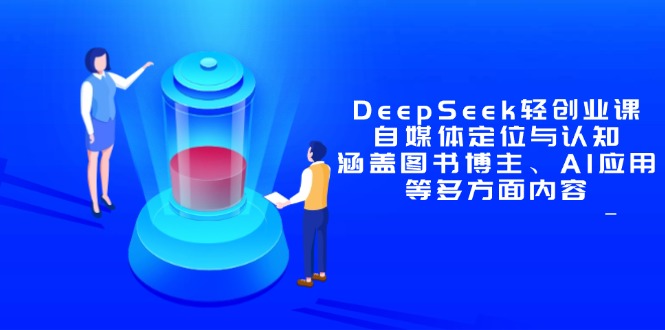 DeepSeek轻创业课：自媒体定位与认知，涵盖图书博主、AI应用等多方面内容-蚂蚁汇资源分享项目网