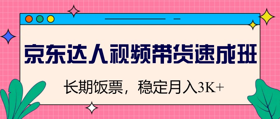图片[1]-京东达人视频带货速成班，长期饭票，稳定月入3K-蚂蚁汇资源分享项目网