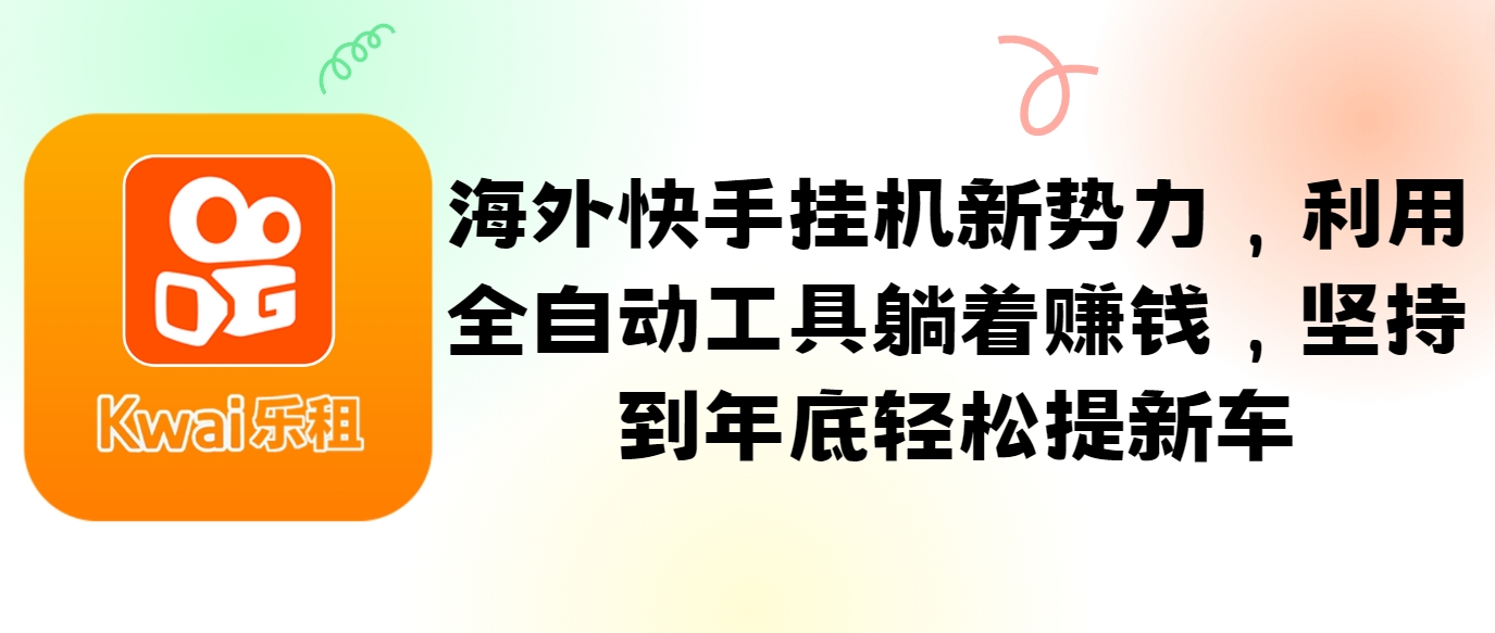 海外快手挂机新势力，利用全自动工具躺着赚钱，坚持到年底轻松提新车-蚂蚁汇资源分享项目网